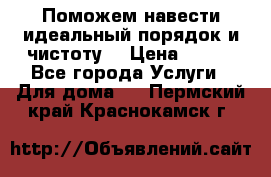 Поможем навести идеальный порядок и чистоту! › Цена ­ 100 - Все города Услуги » Для дома   . Пермский край,Краснокамск г.